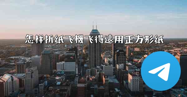 怎样折纸飞機飞得遠用正方形纸