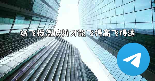 纸飞機怎麼折才能飞得高飞得遠