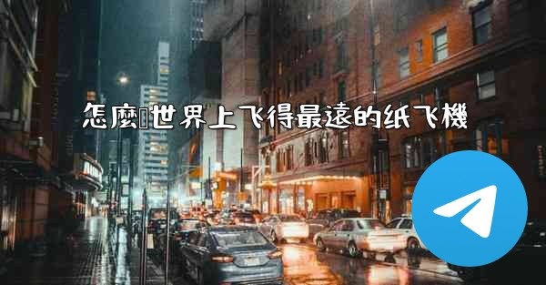 怎麼叠世界上飞得最遠的纸飞機