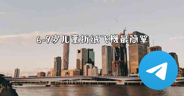 6-9岁儿童折纸飞機最簡單