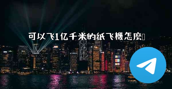 可以飞1亿千米的纸飞機怎麼叠