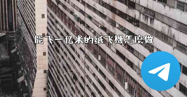 能飞一亿米的纸飞機怎麼做