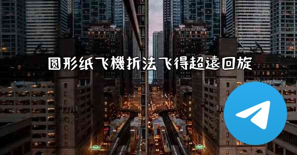 圆形纸飞機折法飞得超遠回旋