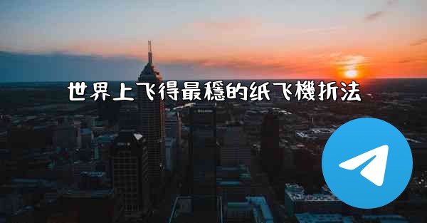 世界上飞得最穩的纸飞機折法