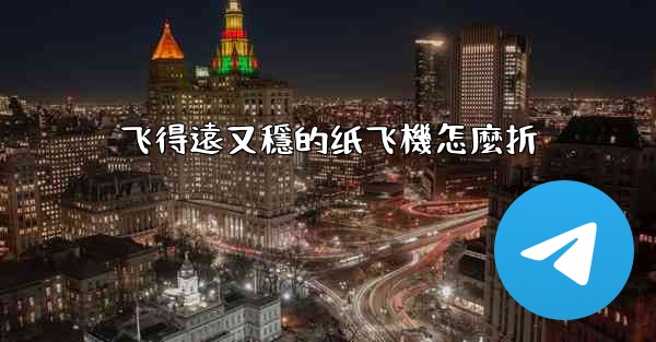 飞得遠又穩的纸飞機怎麼折