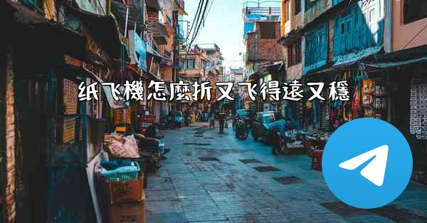 纸飞機怎麼折又飞得遠又穩