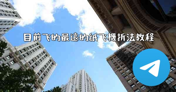 目前飞的最遠的纸飞機折法教程