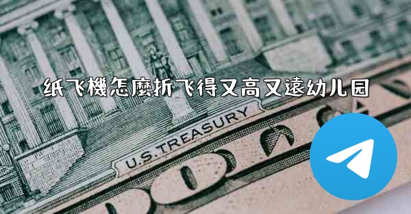 纸飞機怎麼折飞得又高又遠幼儿园