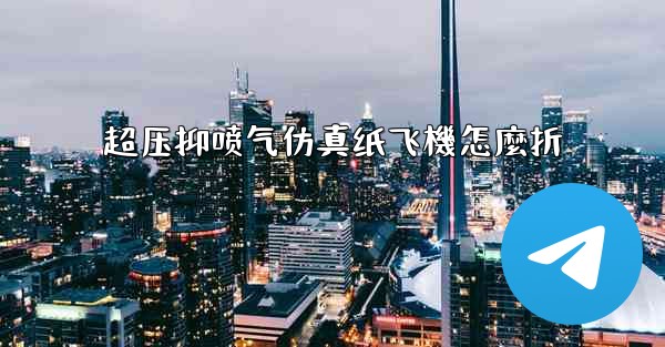 超压抑喷气仿真纸飞機怎麼折