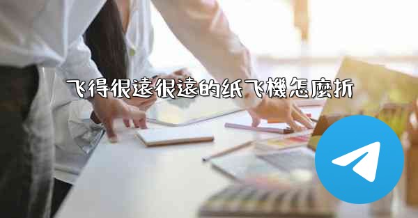 飞得很遠很遠的纸飞機怎麼折