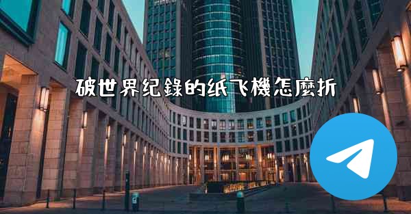 破世界纪錄的纸飞機怎麼折