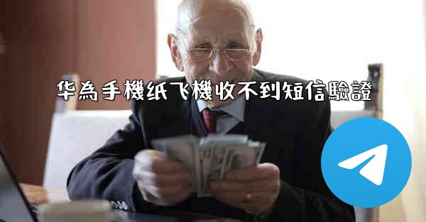 华為手機纸飞機收不到短信驗證