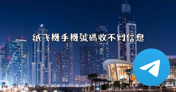 纸飞機手機號碼收不到信息