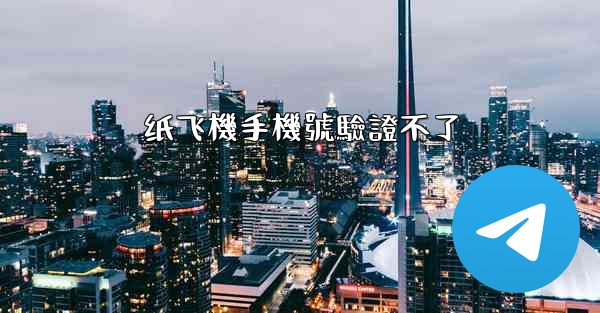 纸飞機手機號驗證不了