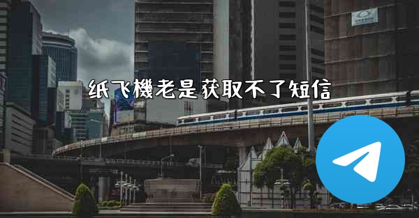 纸飞機老是获取不了短信