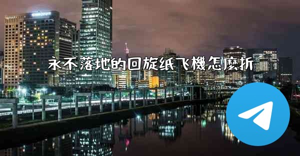 永不落地的回旋纸飞機怎麼折