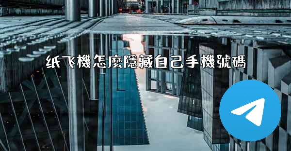 纸飞機怎麼隱藏自己手機號碼