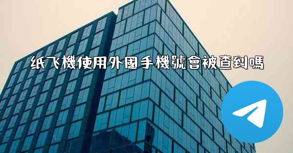 纸飞機使用外國手機號會被查到嗎