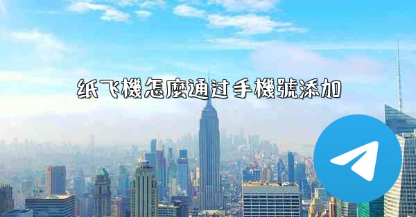 纸飞機怎麼通过手機號添加