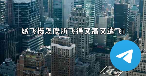 纸飞機怎麼折飞得又高又遠飞镖