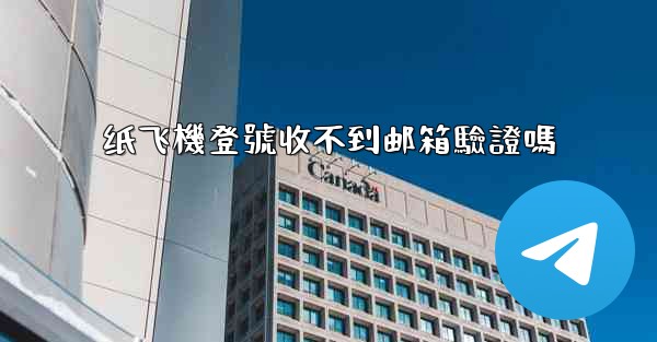 纸飞機登號收不到邮箱驗證嗎