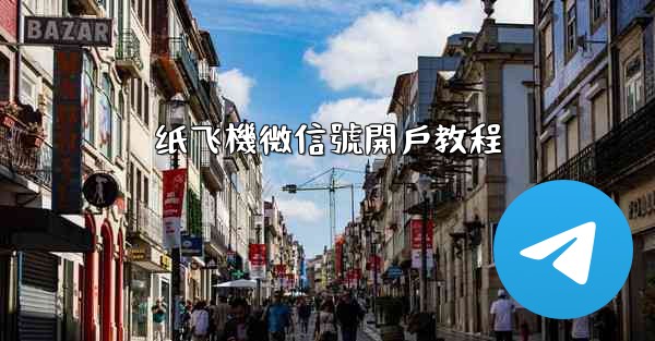 纸飞機微信號開戶教程