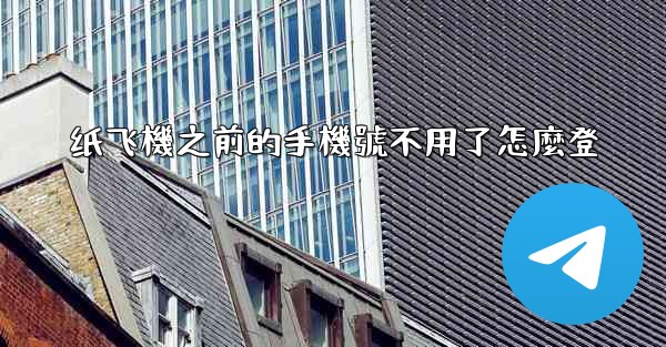 纸飞機之前的手機號不用了怎麼登