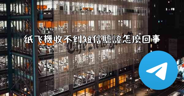 纸飞機收不到短信驗證怎麼回事