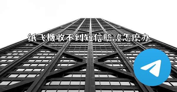 纸飞機收不到短信驗證怎麼办