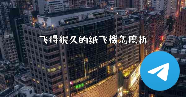 飞得很久的纸飞機怎麼折