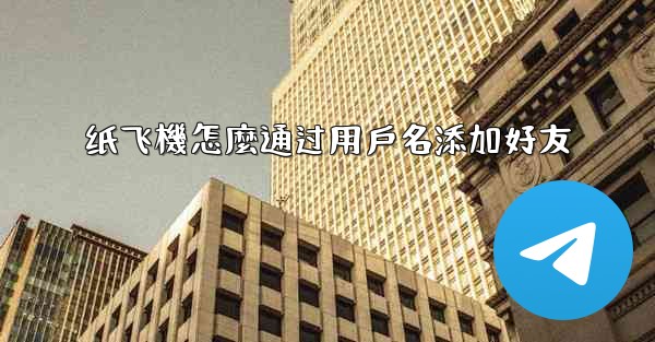 纸飞機怎麼通过用戶名添加好友