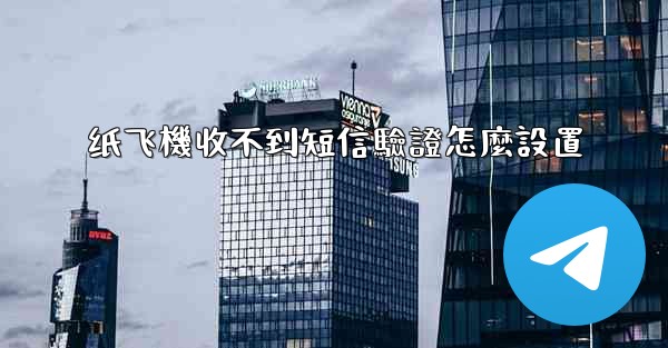 纸飞機收不到短信驗證怎麼設置