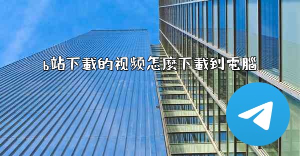 b站下載的视频怎麼下載到電腦