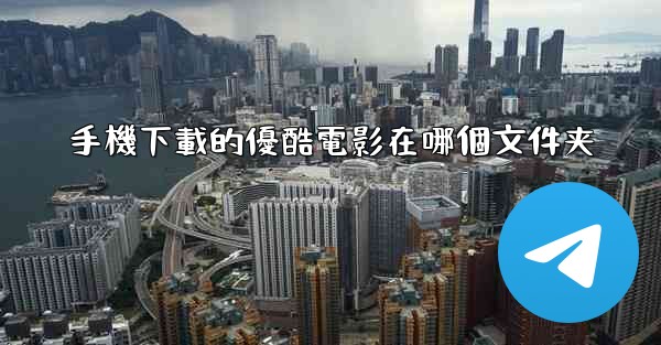 手機下載的優酷電影在哪個文件夹