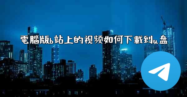 電腦版b站上的视频如何下載到u盘