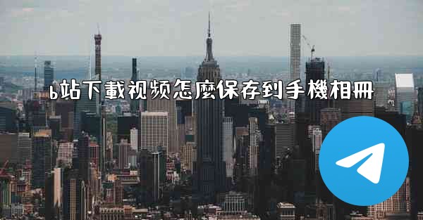 b站下載视频怎麼保存到手機相冊