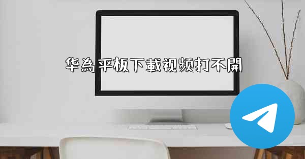 华為平板下載视频打不開