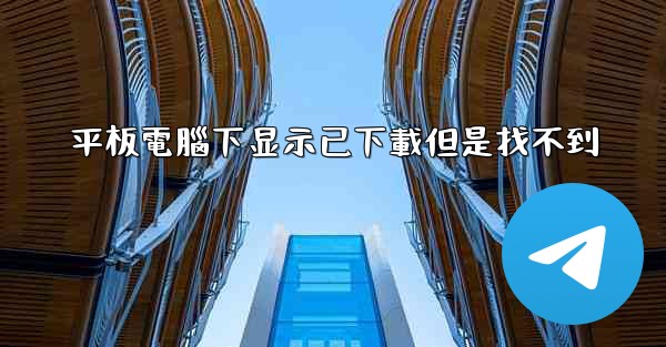 平板電腦下显示已下載但是找不到