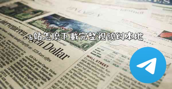 b站怎麼下載完整视频到本地