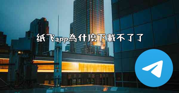 纸飞app為什麼下載不了了