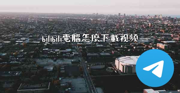 bilibili電腦怎麼下載视频