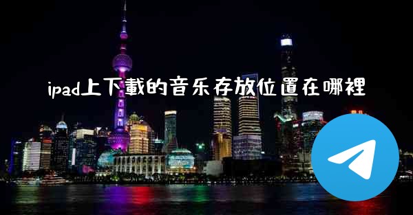 ipad上下載的音乐存放位置在哪裡