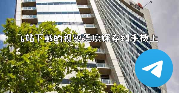 b站下載的视频怎麼保存到手機上