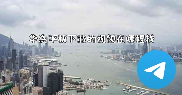 华為平板下載的视频在哪裡找