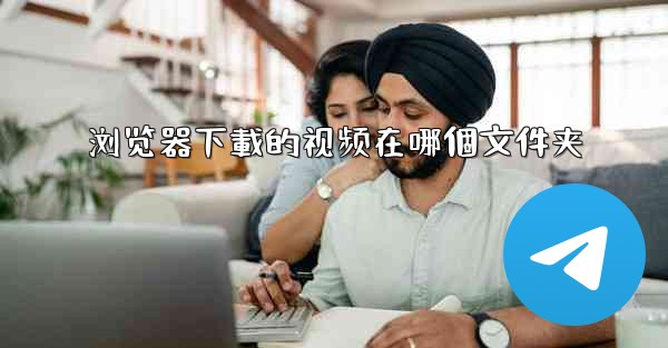 浏览器下載的视频在哪個文件夹