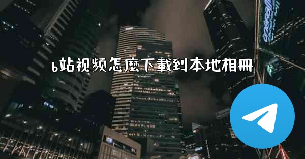 b站视频怎麼下載到本地相冊
