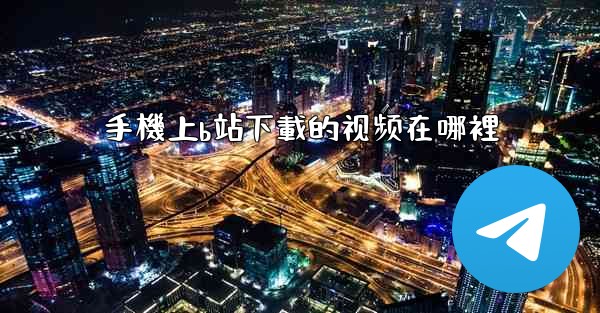 手機上b站下載的视频在哪裡