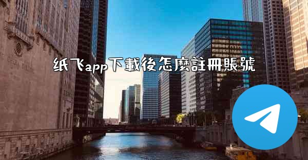 纸飞app下載後怎麼註冊賬號