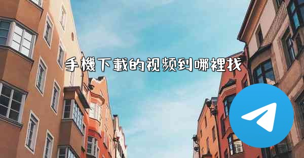 手機下載的视频到哪裡找