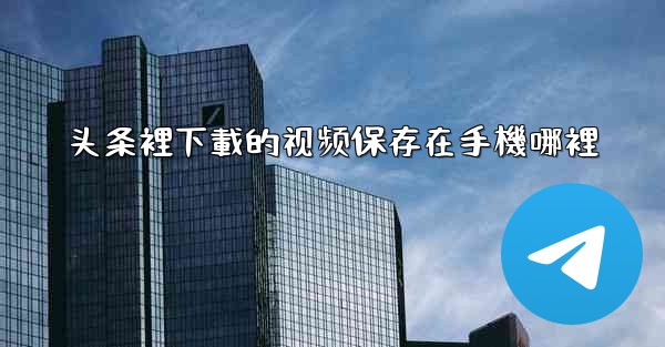 头条裡下載的视频保存在手機哪裡